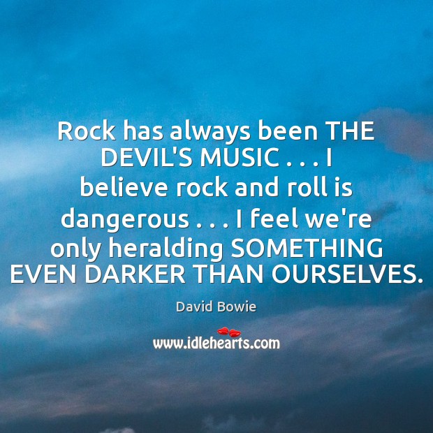 Rock has always been THE DEVIL’S MUSIC . . . I believe rock and roll David Bowie Picture Quote