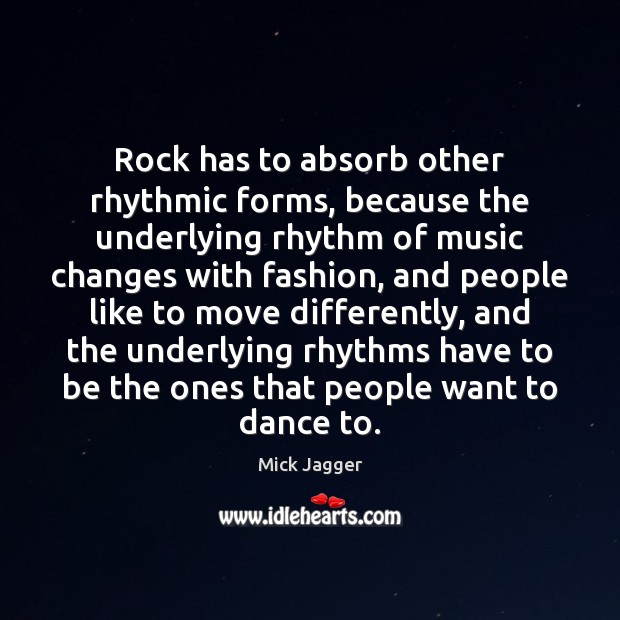 Rock has to absorb other rhythmic forms, because the underlying rhythm of Mick Jagger Picture Quote