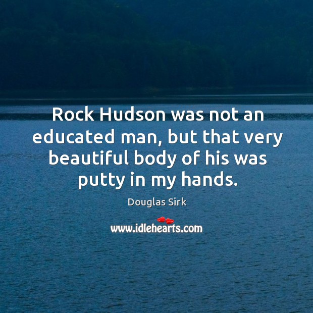 Rock hudson was not an educated man, but that very beautiful body of his was putty in my hands. Image