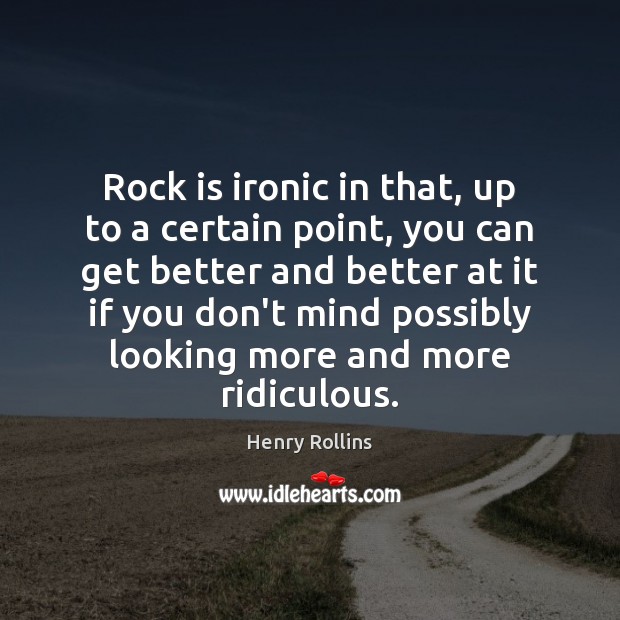 Rock is ironic in that, up to a certain point, you can Image