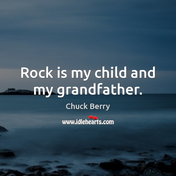 Rock is my child and my grandfather. Chuck Berry Picture Quote