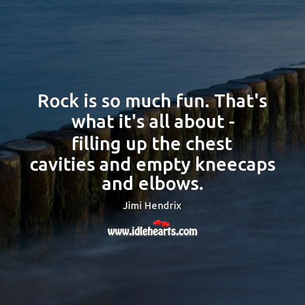 Rock is so much fun. That’s what it’s all about – filling Jimi Hendrix Picture Quote