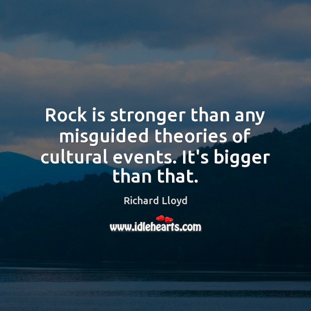 Rock is stronger than any misguided theories of cultural events. It’s bigger than that. Richard Lloyd Picture Quote