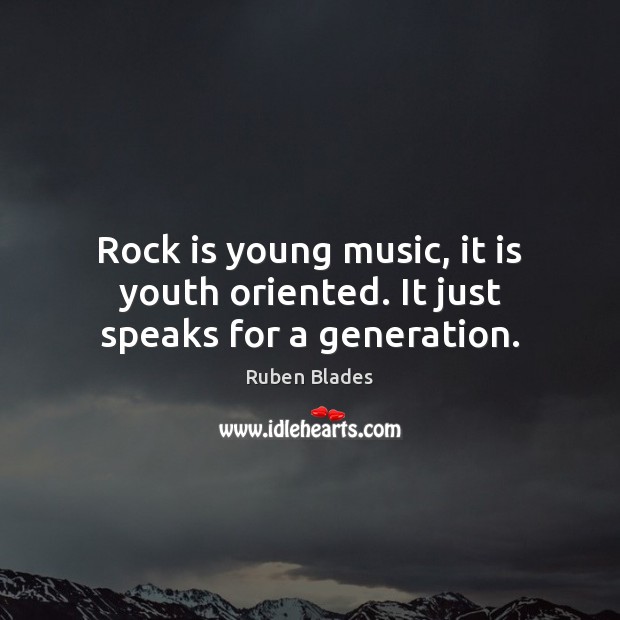 Rock is young music, it is youth oriented. It just speaks for a generation. Ruben Blades Picture Quote