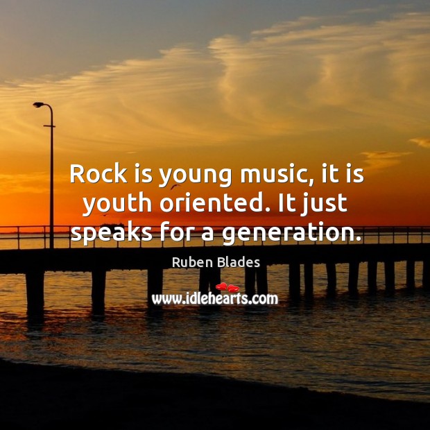 Rock is young music, it is youth oriented. It just speaks for a generation. Ruben Blades Picture Quote