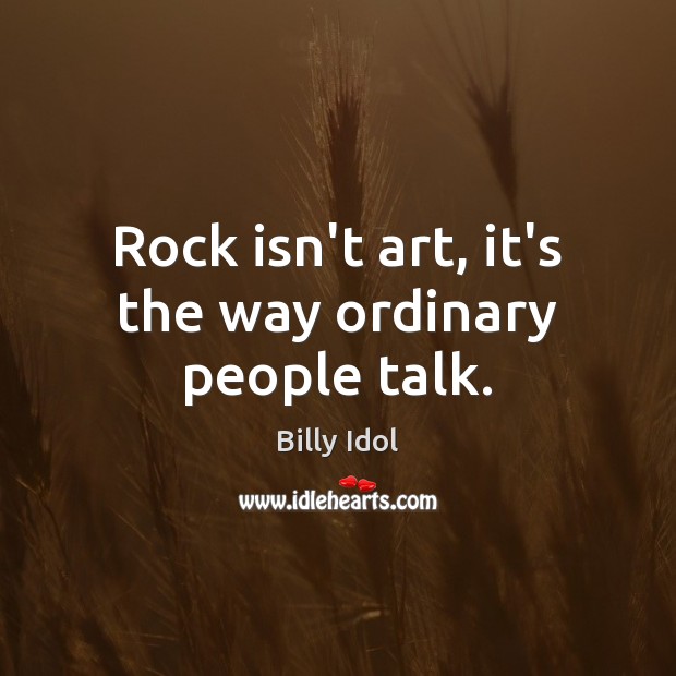 Rock isn’t art, it’s the way ordinary people talk. Billy Idol Picture Quote