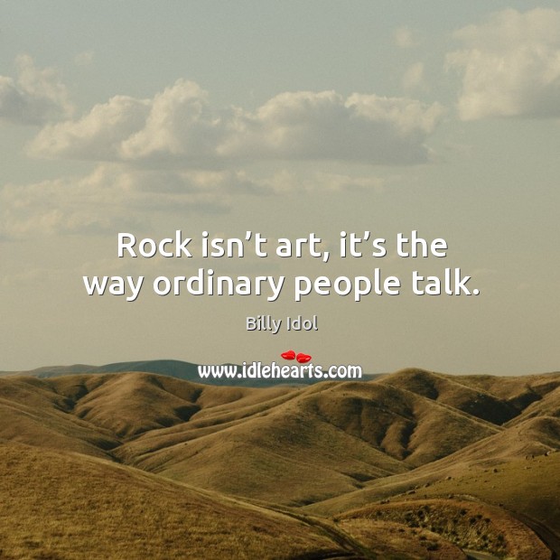 Rock isn’t art, it’s the way ordinary people talk. Image