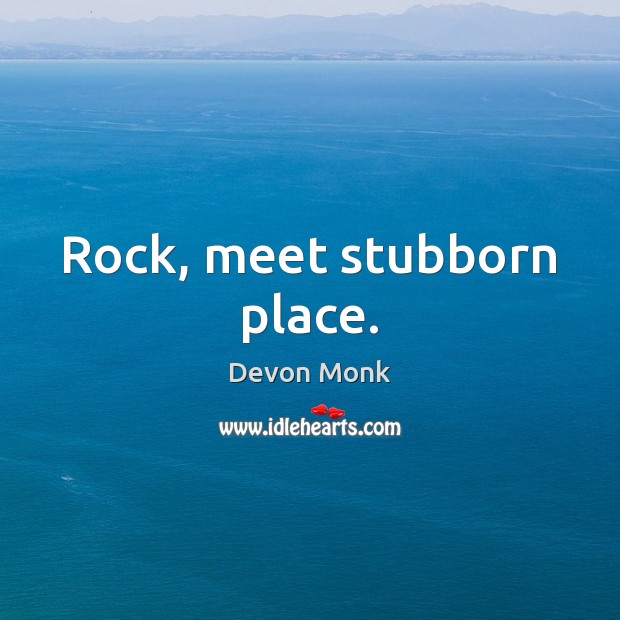 Rock, meet stubborn place. Devon Monk Picture Quote