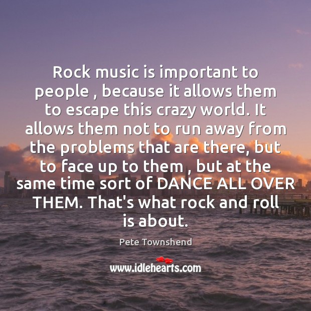 Rock music is important to people , because it allows them to escape Pete Townshend Picture Quote
