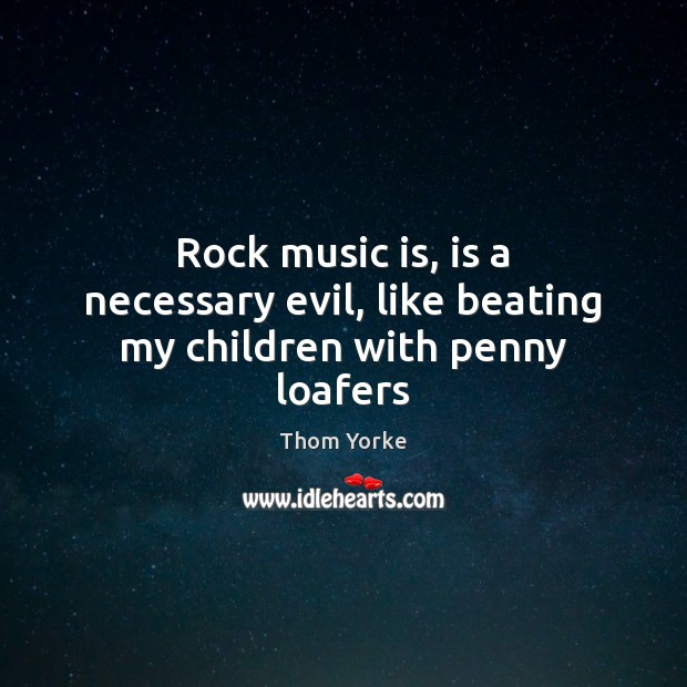Rock music is, is a necessary evil, like beating my children with penny loafers Music Quotes Image