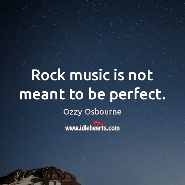 Rock music is not meant to be perfect. Ozzy Osbourne Picture Quote
