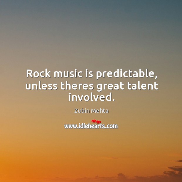 Rock music is predictable, unless theres great talent involved. Zubin Mehta Picture Quote