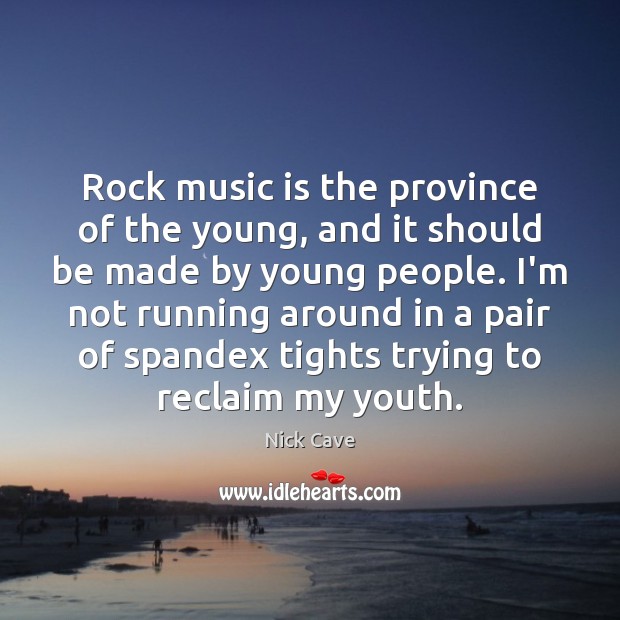 Rock music is the province of the young, and it should be Nick Cave Picture Quote