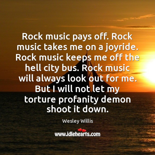 Rock music pays off. Rock music takes me on a joyride. Rock Wesley Willis Picture Quote
