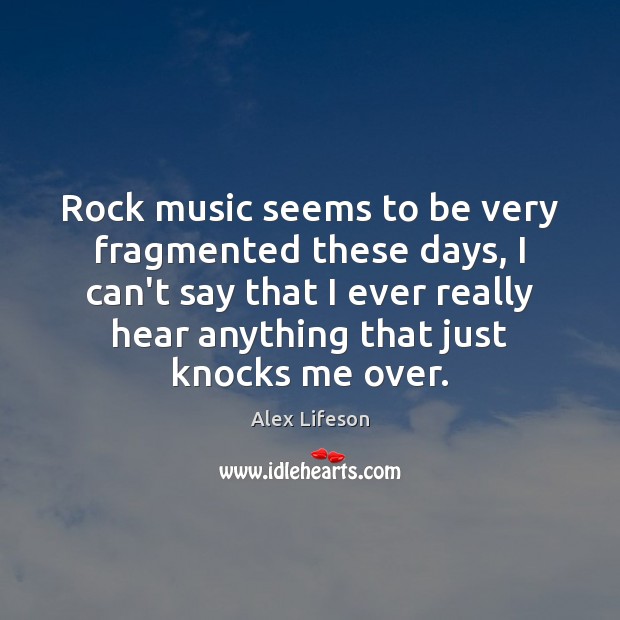 Rock music seems to be very fragmented these days, I can’t say Alex Lifeson Picture Quote