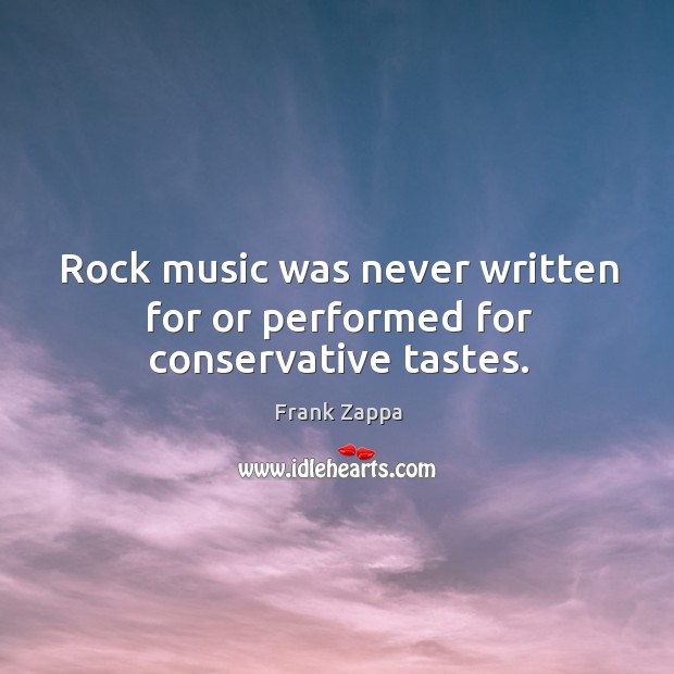 Rock music was never written for or performed for conservative tastes. Frank Zappa Picture Quote