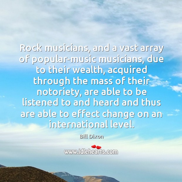 Rock musicians, and a vast array of popular-music musicians, due to their wealth Bill Dixon Picture Quote