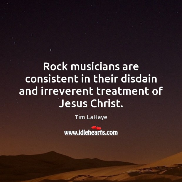Rock musicians are consistent in their disdain and irreverent treatment of Jesus Christ. Tim LaHaye Picture Quote