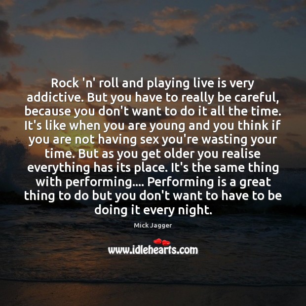 Rock ‘n’ roll and playing live is very addictive. But you have Mick Jagger Picture Quote