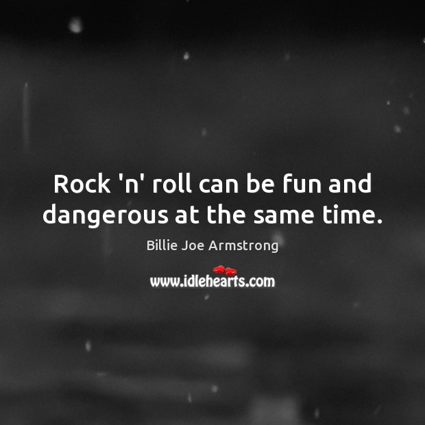 Rock ‘n’ roll can be fun and dangerous at the same time. Billie Joe Armstrong Picture Quote