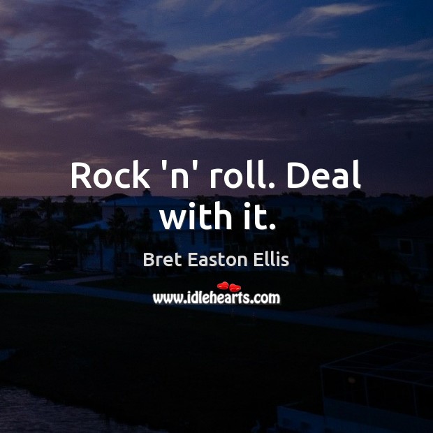 Rock ‘n’ roll. Deal with it. Bret Easton Ellis Picture Quote