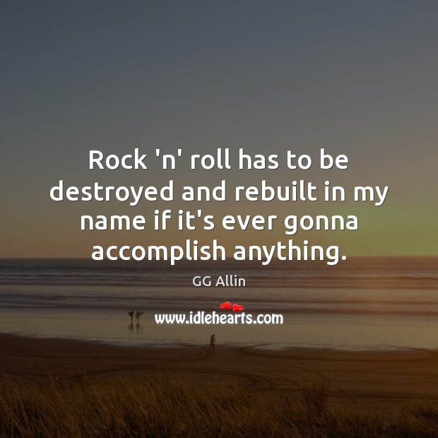 Rock ‘n’ roll has to be destroyed and rebuilt in my name Image