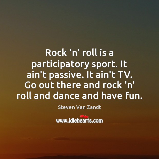 Rock ‘n’ roll is a participatory sport. It ain’t passive. It ain’t Steven Van Zandt Picture Quote