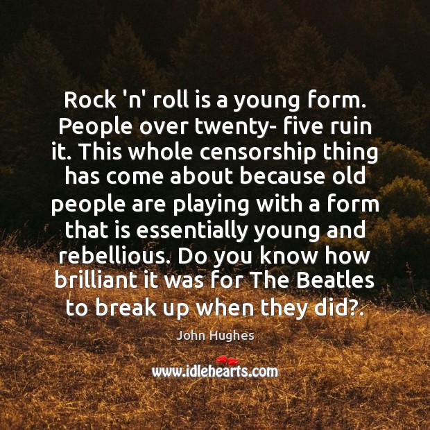Rock ‘n’ roll is a young form. People over twenty- five ruin Image