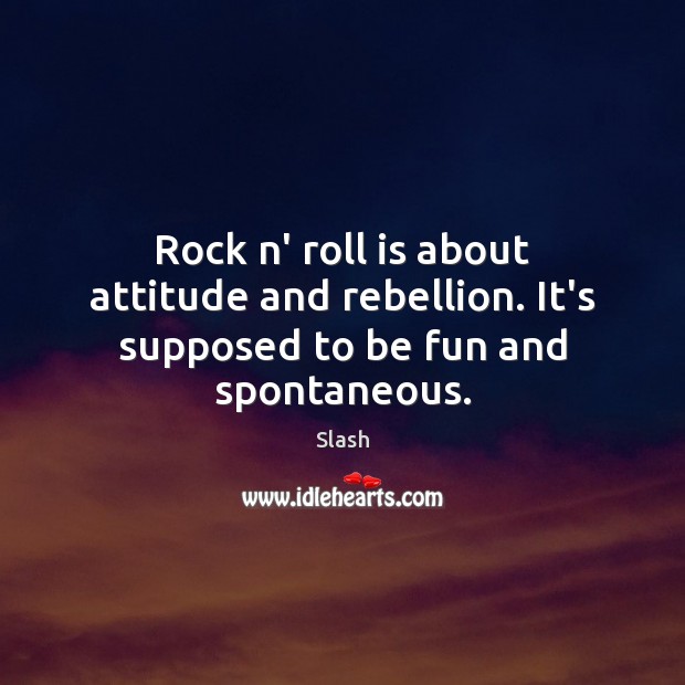 Rock n’ roll is about attitude and rebellion. It’s supposed to be fun and spontaneous. Attitude Quotes Image