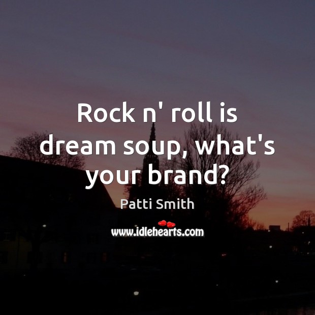Rock n’ roll is dream soup, what’s your brand? Patti Smith Picture Quote