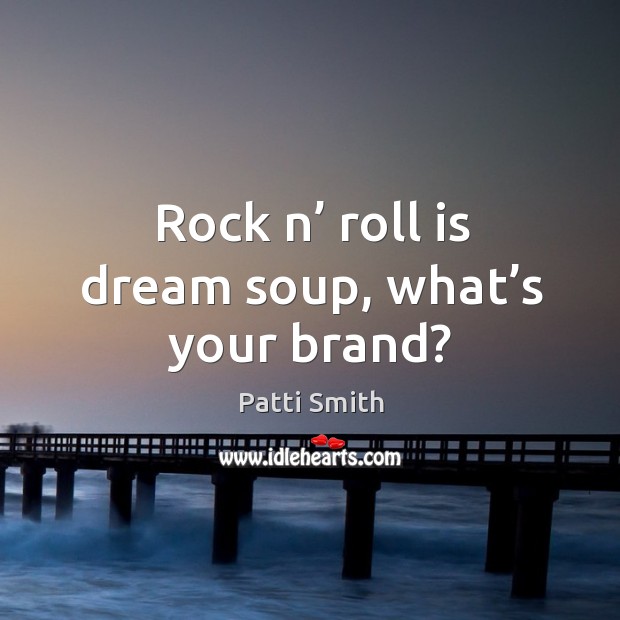 Rock n’ roll is dream soup, what’s your brand? Patti Smith Picture Quote