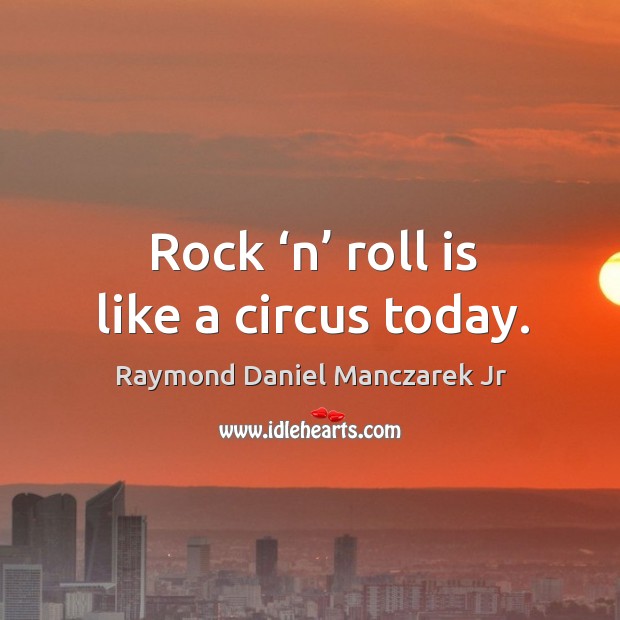 Rock ‘n’ roll is like a circus today. Raymond Daniel Manczarek Jr Picture Quote
