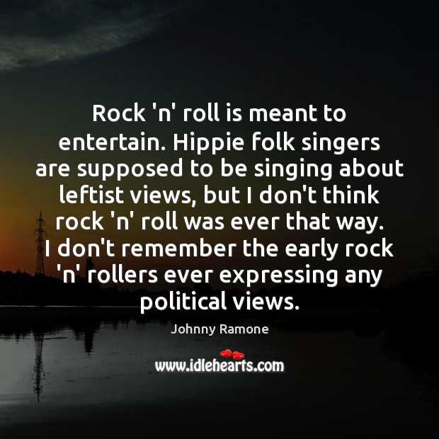 Rock ‘n’ roll is meant to entertain. Hippie folk singers are supposed Johnny Ramone Picture Quote