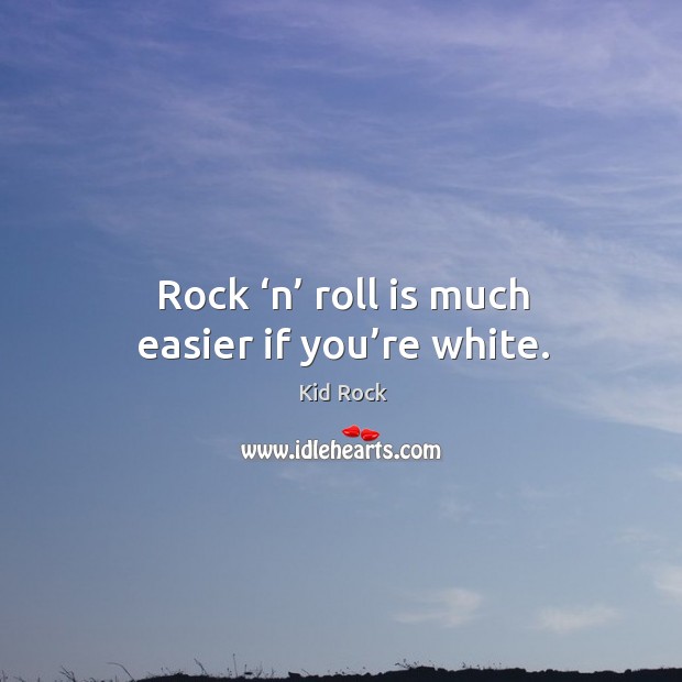 Rock ‘n’ roll is much easier if you’re white. Kid Rock Picture Quote