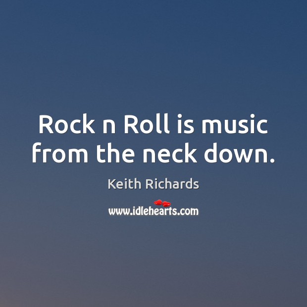Rock n Roll is music from the neck down. Keith Richards Picture Quote