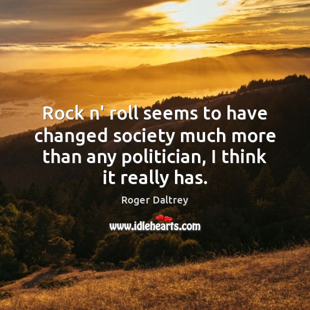 Rock n’ roll seems to have changed society much more than any Roger Daltrey Picture Quote