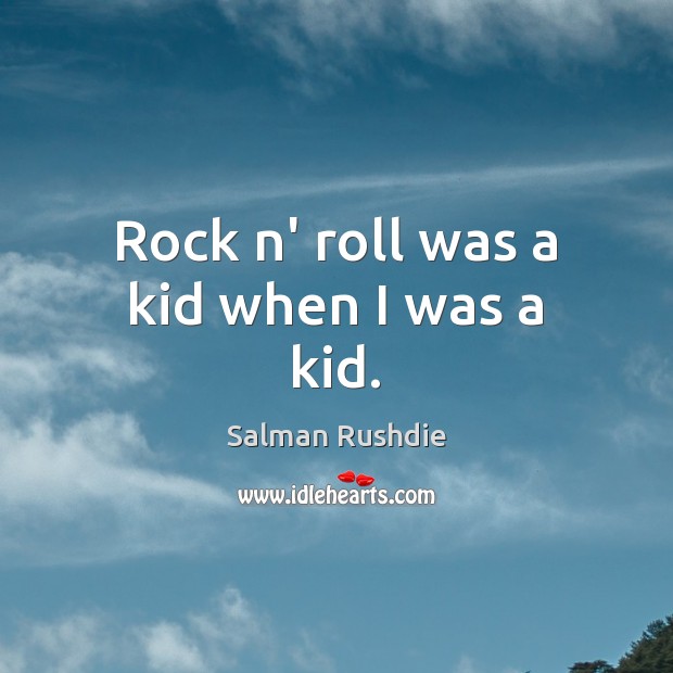 Rock n’ roll was a kid when I was a kid. Salman Rushdie Picture Quote