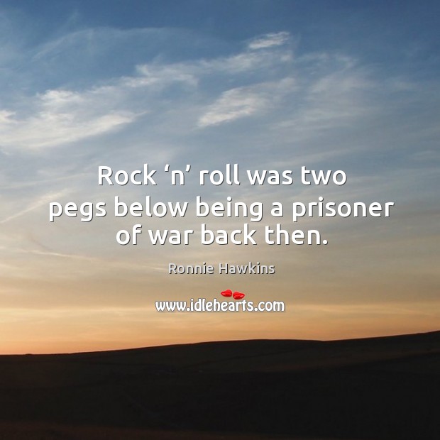 Rock ‘n’ roll was two pegs below being a prisoner of war back then. Image