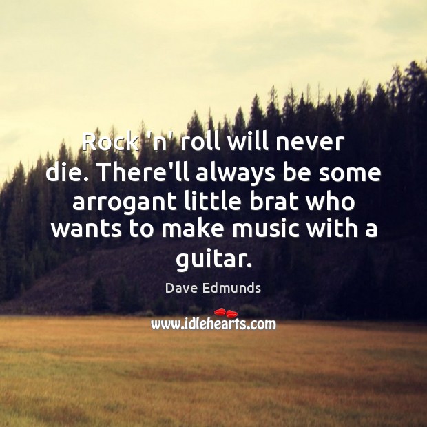 Rock ‘n’ roll will never die. There’ll always be some arrogant little Dave Edmunds Picture Quote