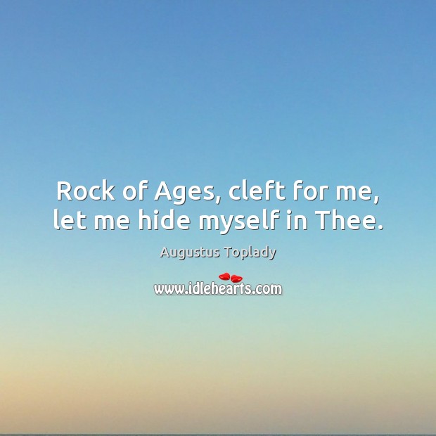Rock of Ages, cleft for me, let me hide myself in Thee. Augustus Toplady Picture Quote