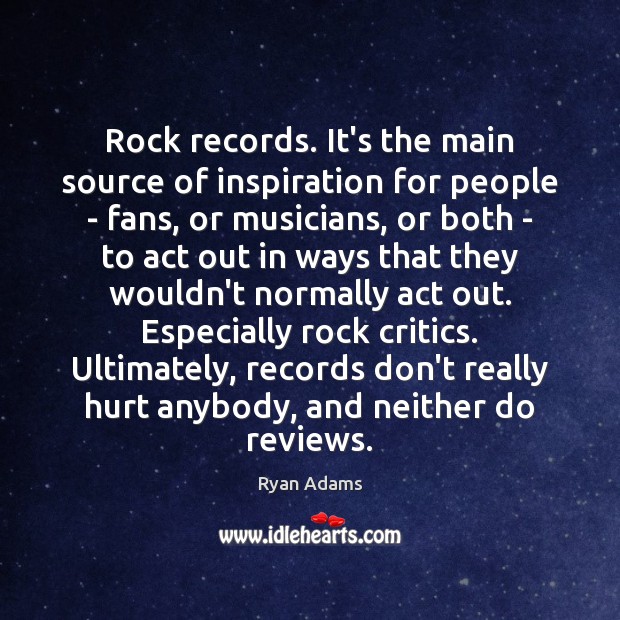 Rock records. It’s the main source of inspiration for people – fans, Ryan Adams Picture Quote