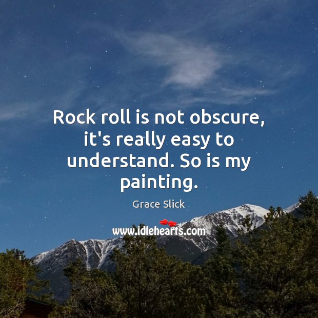 Rock roll is not obscure, it’s really easy to understand. So is my painting. Grace Slick Picture Quote