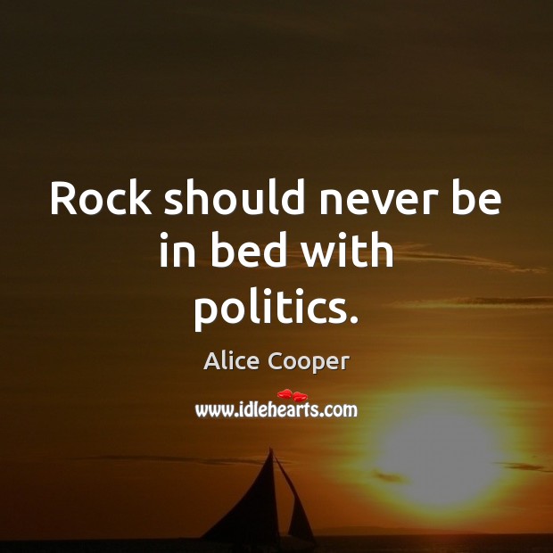 Rock should never be in bed with politics. Alice Cooper Picture Quote