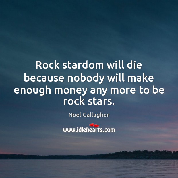 Rock stardom will die because nobody will make enough money any more to be rock stars. Image