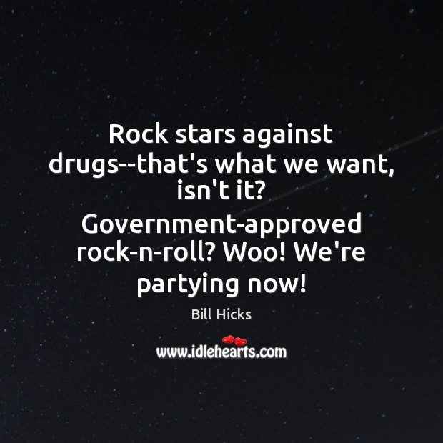 Rock stars against drugs–that’s what we want, isn’t it? Government-approved rock-n-roll? Woo! Bill Hicks Picture Quote
