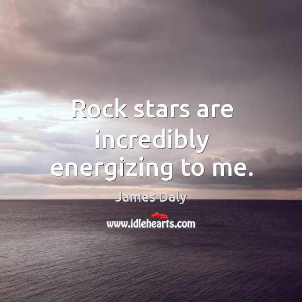 Rock stars are incredibly energizing to me. Image