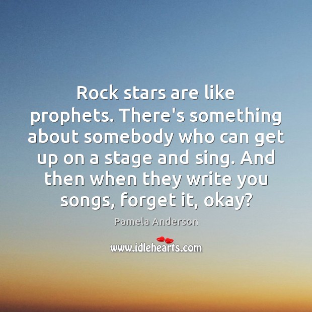 Rock stars are like prophets. There’s something about somebody who can get 