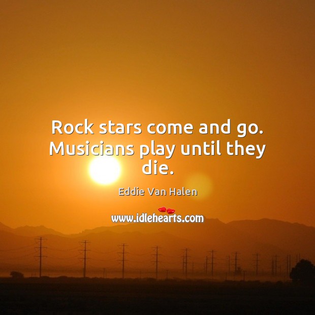 Rock stars come and go. Musicians play until they die. Image