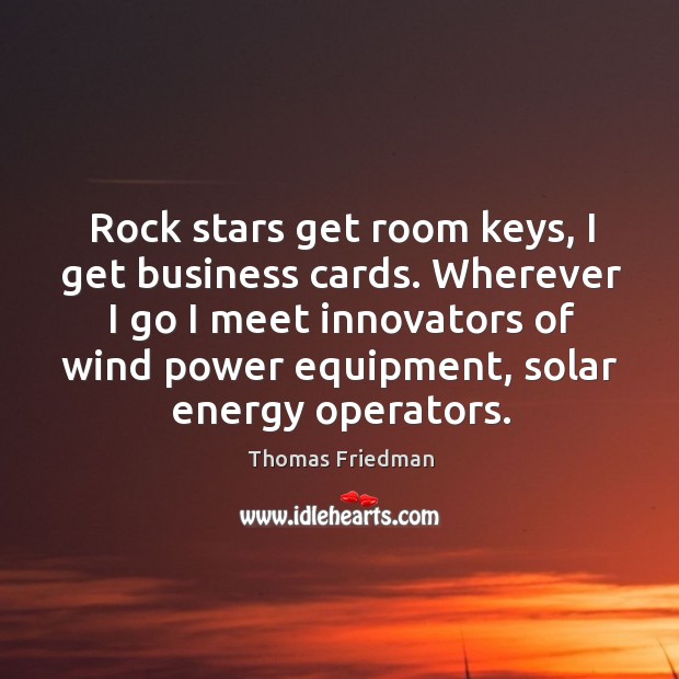 Rock stars get room keys, I get business cards. Wherever I go Thomas Friedman Picture Quote