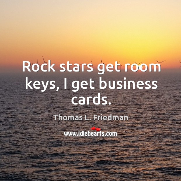 Rock stars get room keys, I get business cards. Thomas L. Friedman Picture Quote